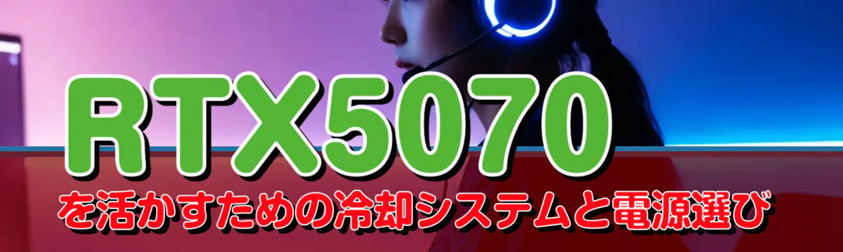 RTX5070を活かすための冷却システムと電源選び