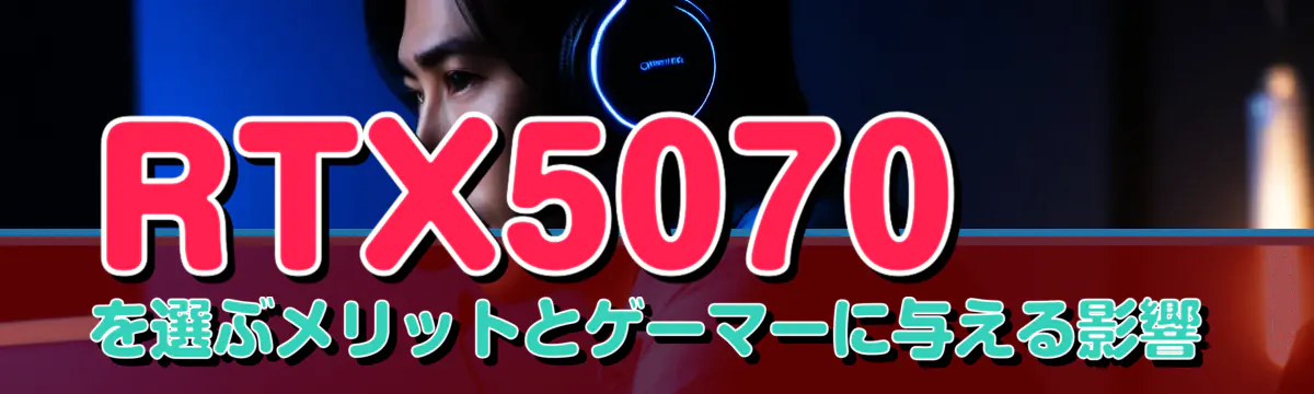 RTX5070を選ぶメリットとゲーマーに与える影響