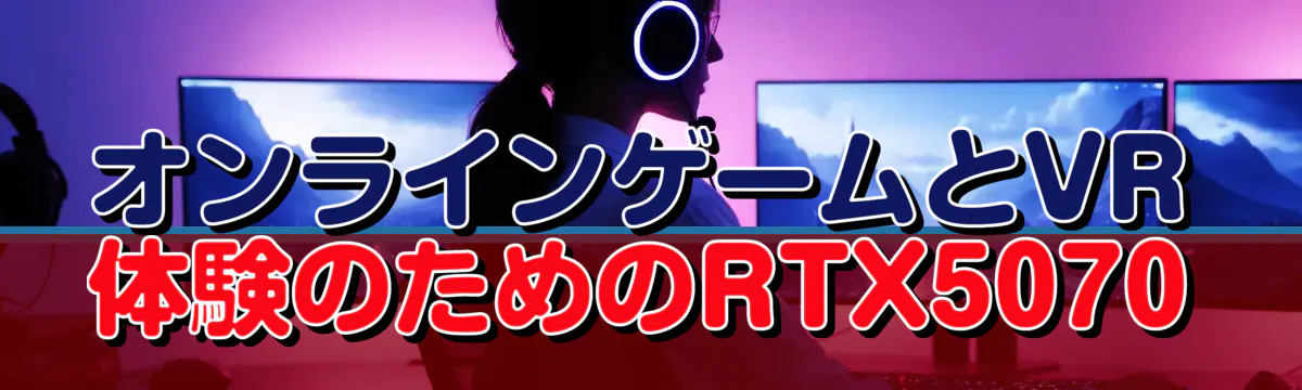 オンラインゲームとVR体験のためのRTX5070