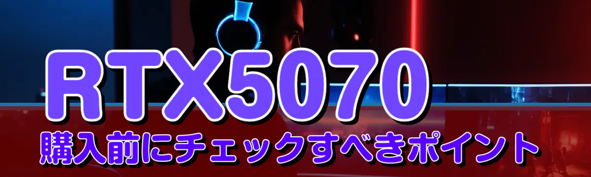 RTX5070購入前にチェックすべきポイント
