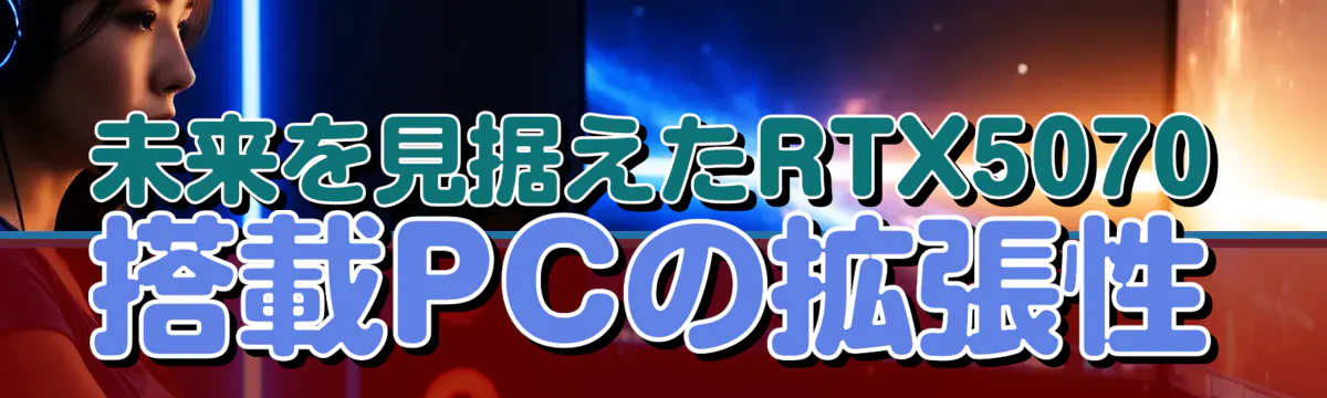 未来を見据えたRTX5070搭載PCの拡張性