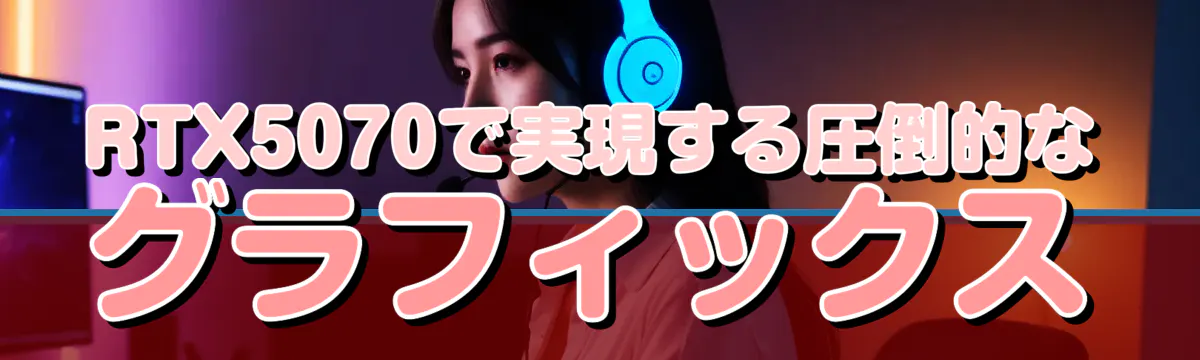 RTX5070で実現する圧倒的なグラフィックス