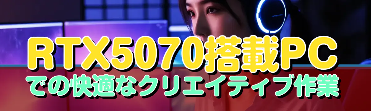 RTX5070搭載PCでの快適なクリエイティブ作業