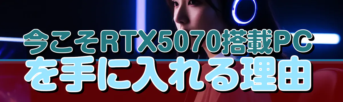 今こそRTX5070搭載PCを手に入れる理由