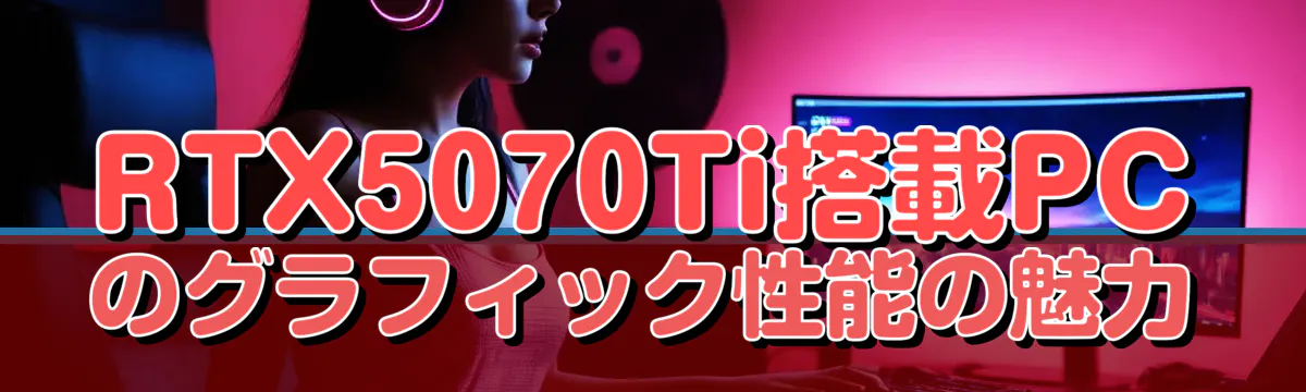 RTX5070Ti搭載PCのグラフィック性能の魅力