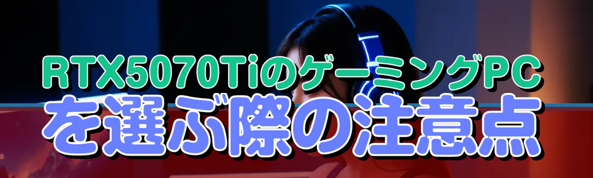 RTX5070TiのゲーミングPCを選ぶ際の注意点