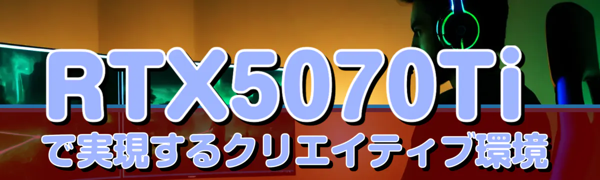 RTX5070Tiで実現するクリエイティブ環境