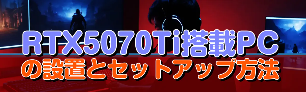 RTX5070Ti搭載PCの設置とセットアップ方法