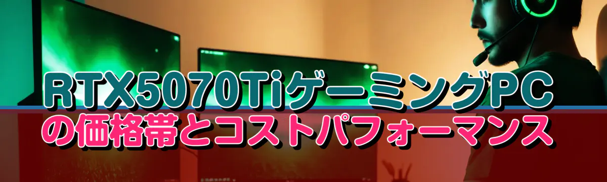 RTX5070TiゲーミングPCの価格帯とコストパフォーマンス