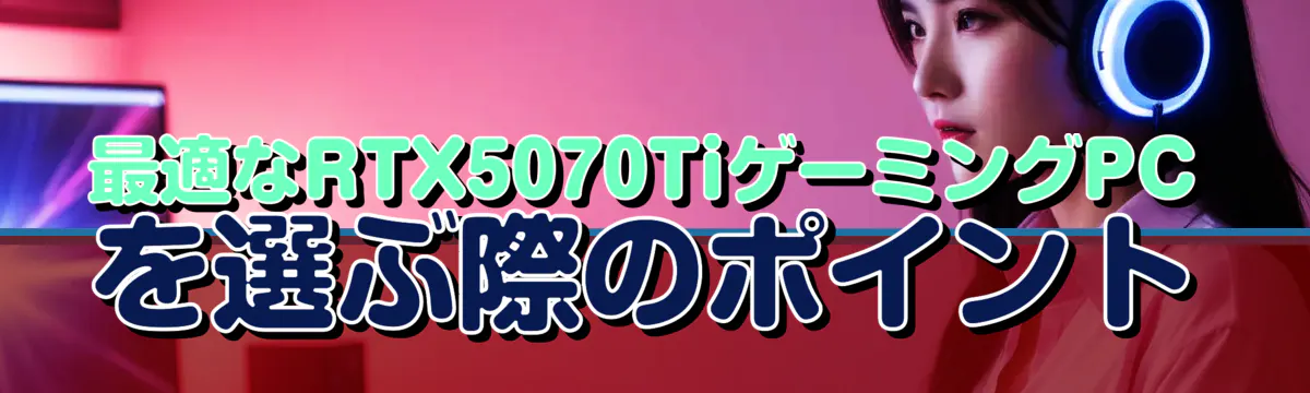最適なRTX5070TiゲーミングPCを選ぶ際のポイント