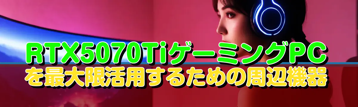 RTX5070TiゲーミングPCを最大限活用するための周辺機器