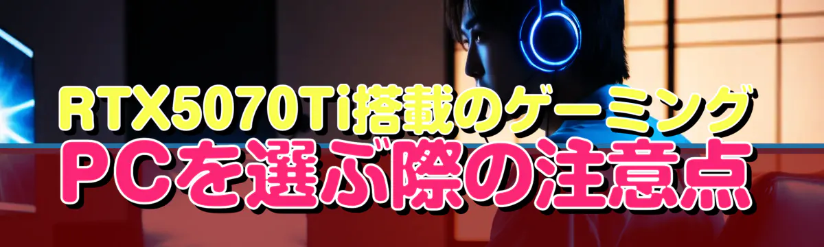 RTX5070Ti搭載のゲーミングPCを選ぶ際の注意点