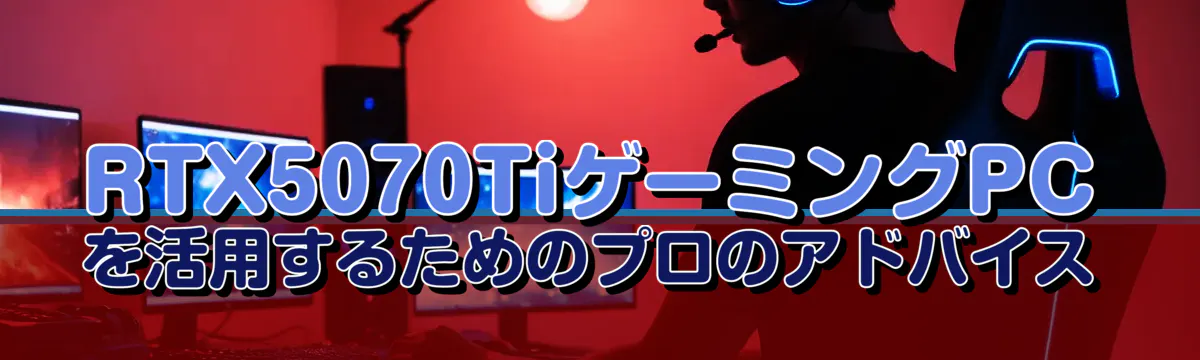 RTX5070TiゲーミングPCを活用するためのプロのアドバイス