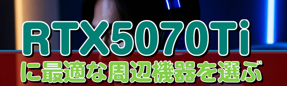 RTX5070Tiに最適な周辺機器を選ぶ