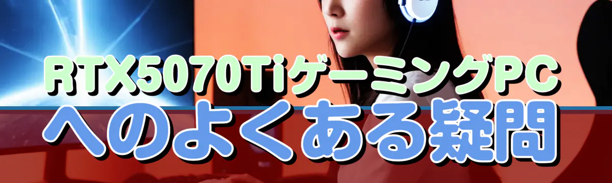 RTX5070TiゲーミングPCへのよくある疑問
