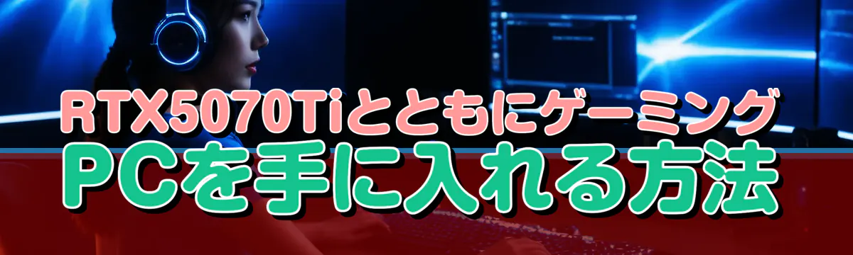 RTX5070TiとともにゲーミングPCを手に入れる方法