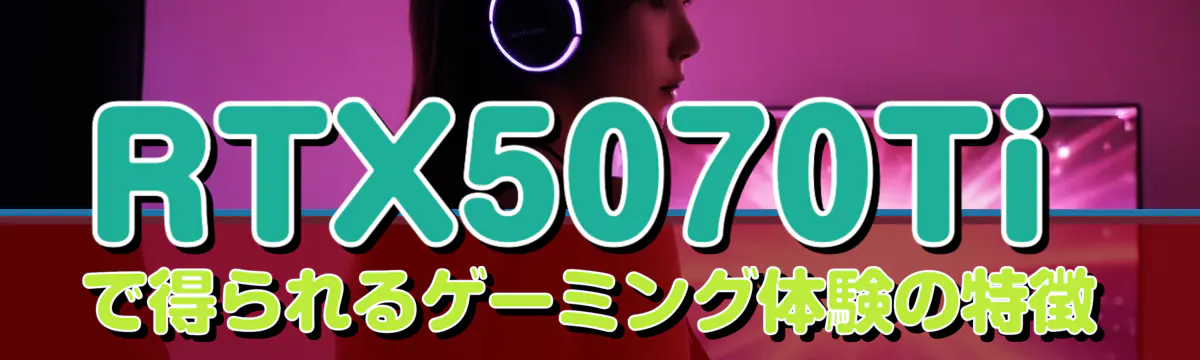 RTX5070Tiで得られるゲーミング体験の特徴