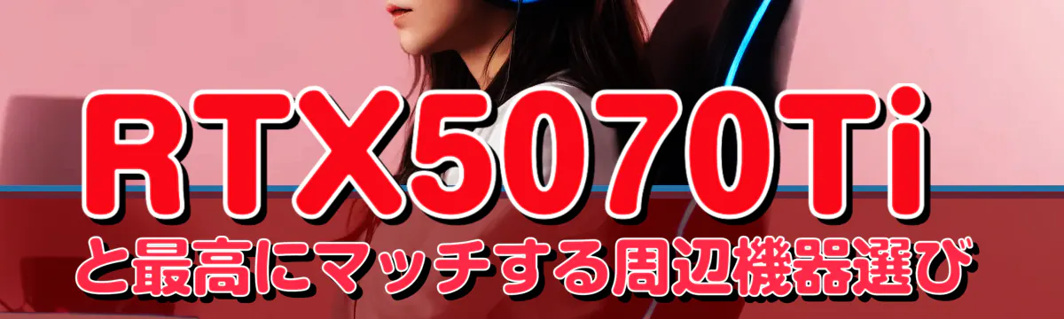 RTX5070Tiと最高にマッチする周辺機器選び