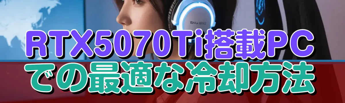 RTX5070Ti搭載PCでの最適な冷却方法