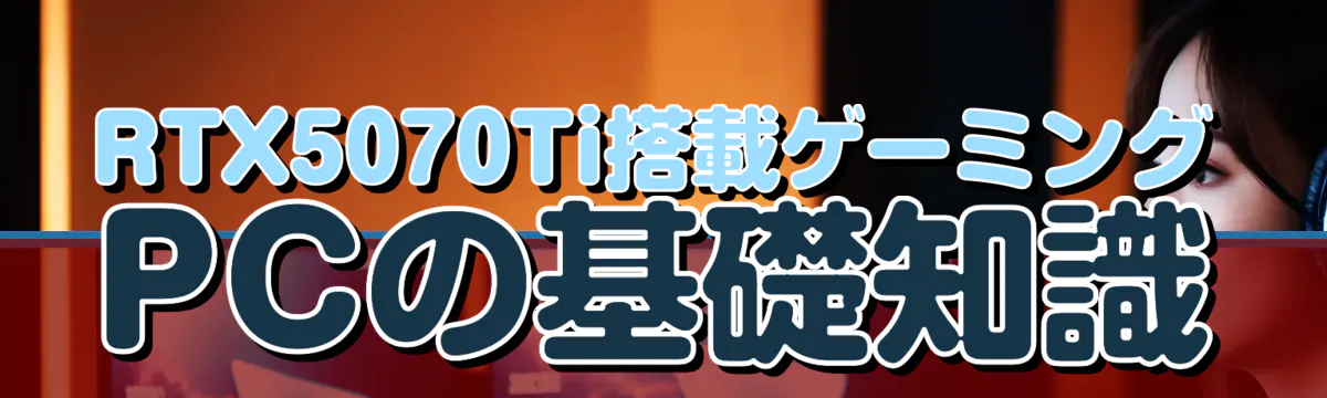 RTX5070Ti搭載ゲーミングPCの基礎知識