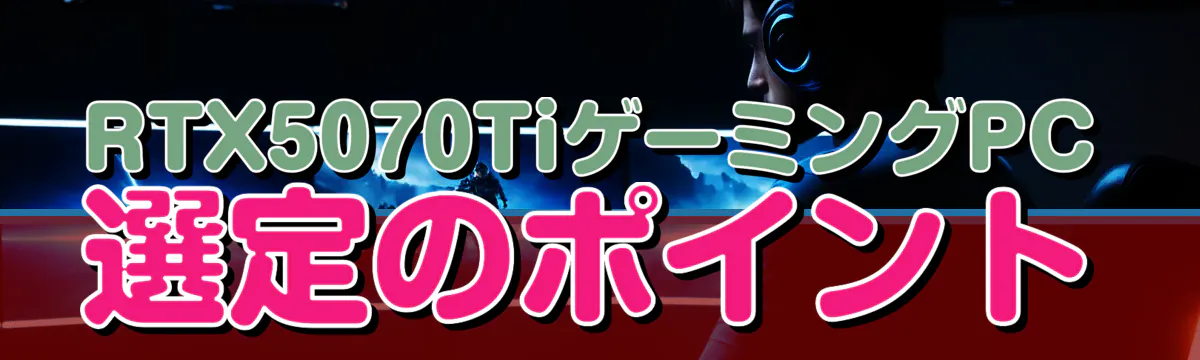 RTX5070TiゲーミングPC選定のポイント