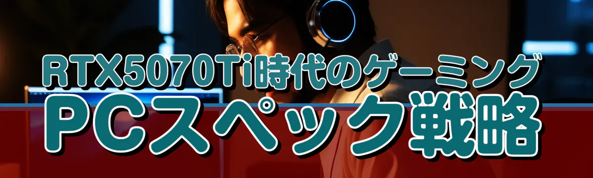 RTX5070Ti時代のゲーミングPCスペック戦略