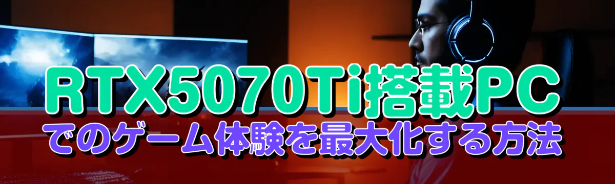 RTX5070Ti搭載PCでのゲーム体験を最大化する方法