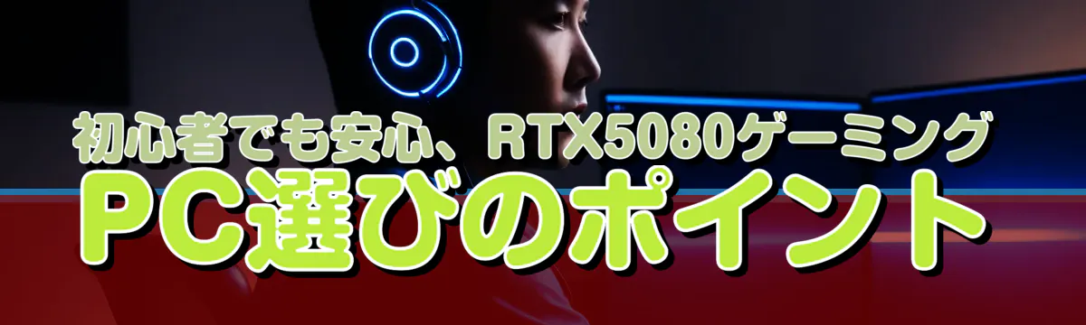 初心者でも安心、RTX5080ゲーミングPC選びのポイント