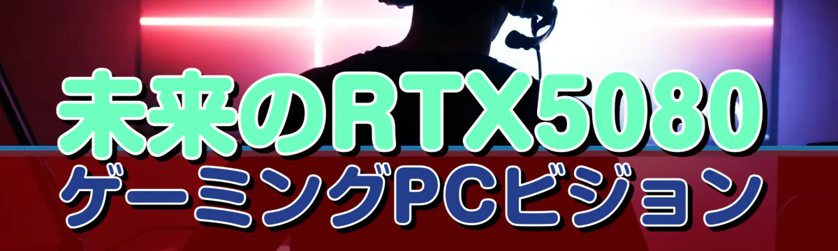 未来のRTX5080ゲーミングPCビジョン