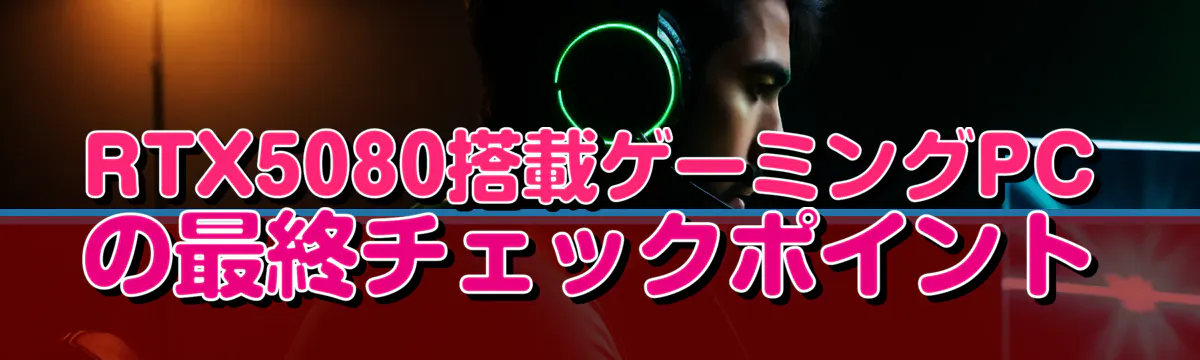 RTX5080搭載ゲーミングPCの最終チェックポイント
