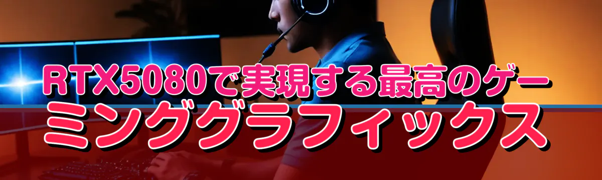 RTX5080で実現する最高のゲーミンググラフィックス