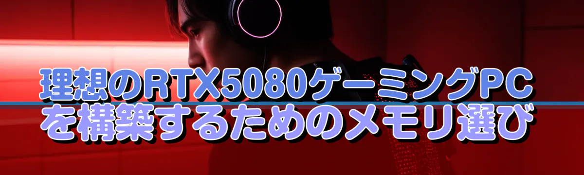 理想のRTX5080ゲーミングPCを構築するためのメモリ選び