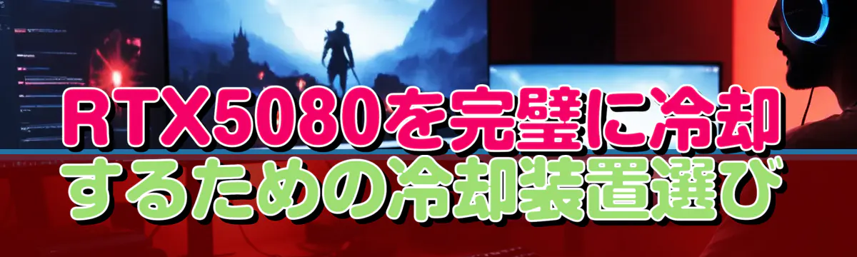 RTX5080を完璧に冷却するための冷却装置選び