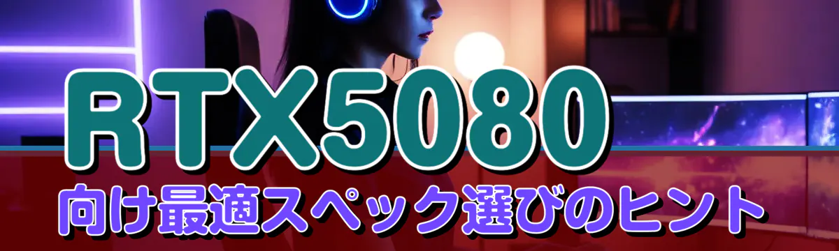 RTX5080向け最適スペック選びのヒント