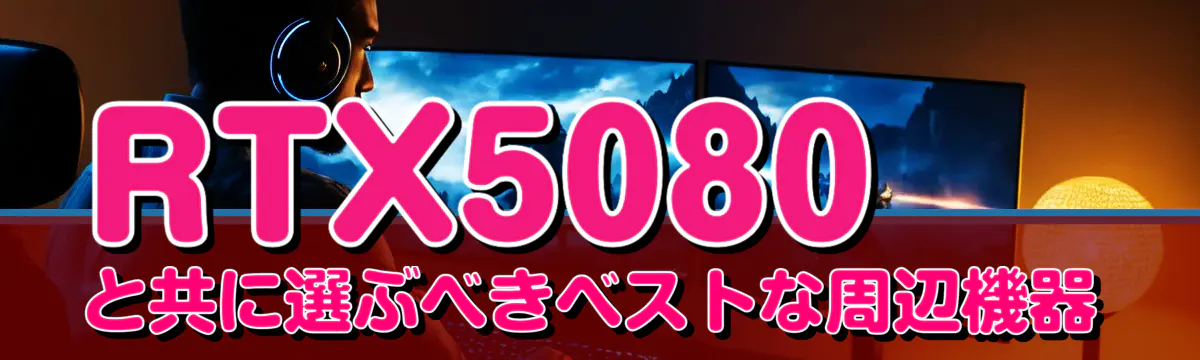 RTX5080と共に選ぶべきベストな周辺機器