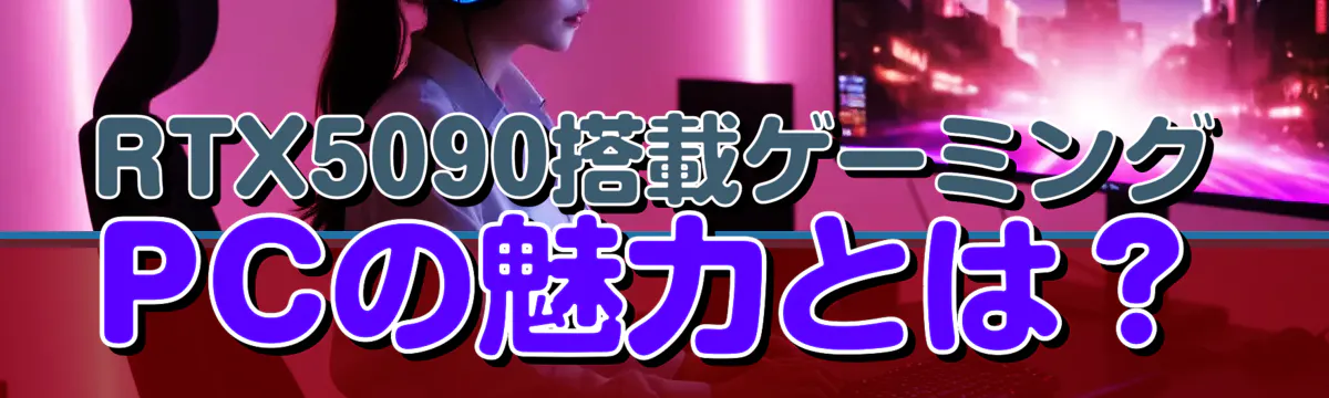 RTX5090搭載ゲーミングPCの魅力とは？