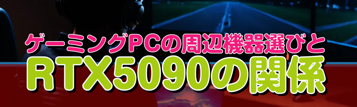 ゲーミングPCの周辺機器選びとRTX5090の関係