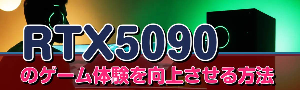RTX5090のゲーム体験を向上させる方法