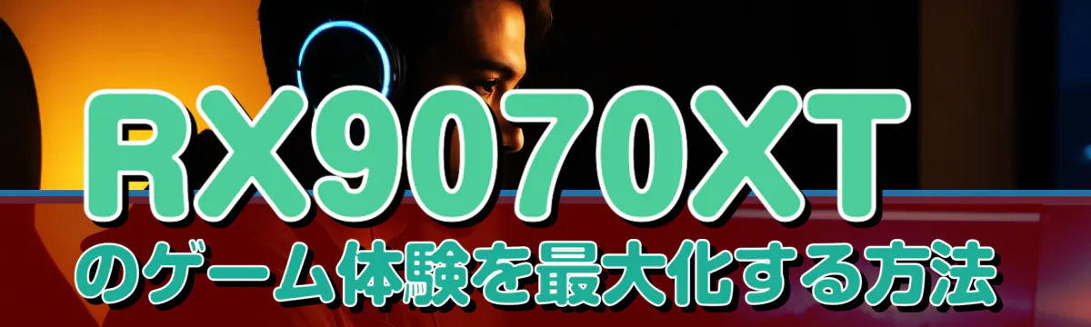 RX9070XTのゲーム体験を最大化する方法
