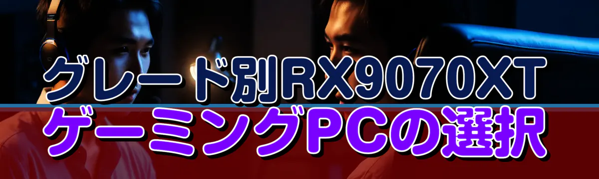 グレード別RX9070XTゲーミングPCの選択