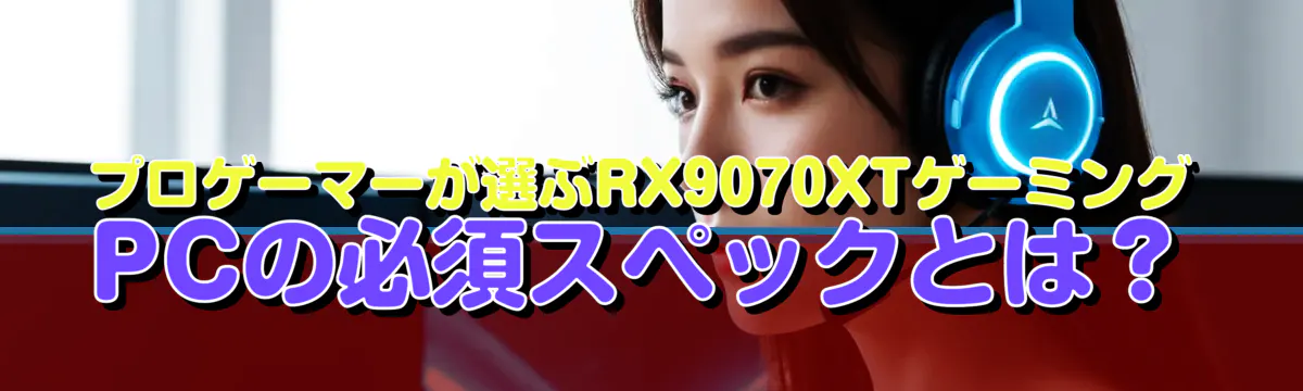 プロゲーマーが選ぶRX9070XTゲーミングPCの必須スペックとは？