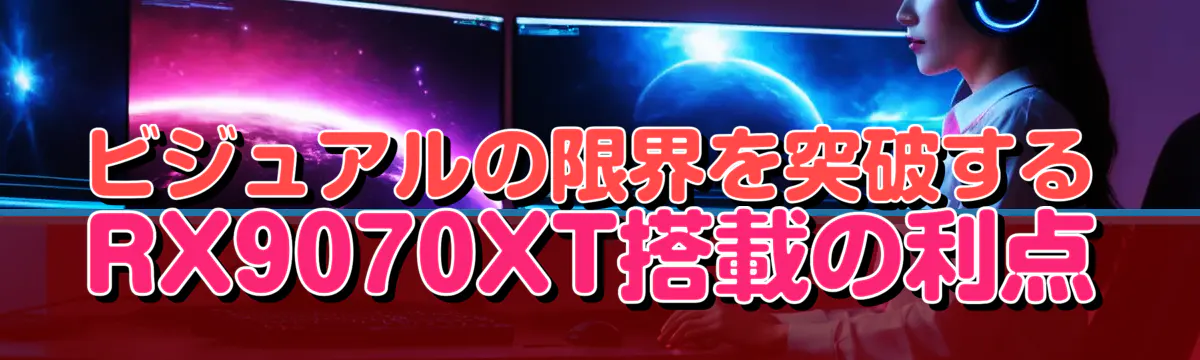 ビジュアルの限界を突破する RX9070XT搭載の利点