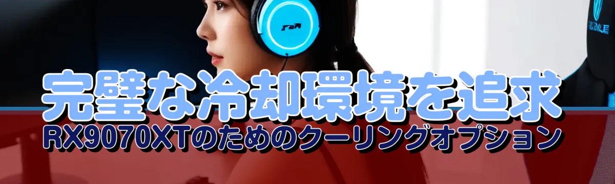 完璧な冷却環境を追求 RX9070XTのためのクーリングオプション