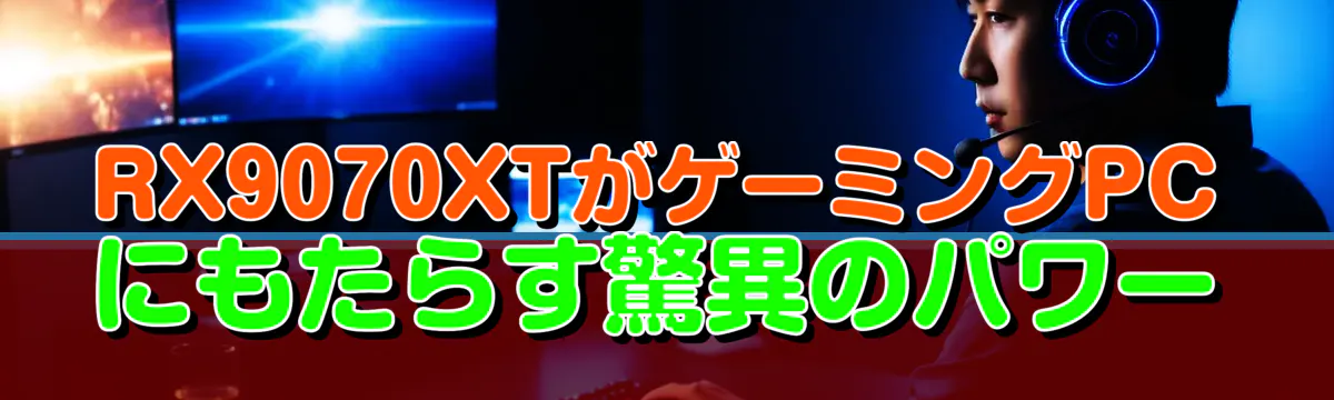 RX9070XTがゲーミングPCにもたらす驚異のパワー