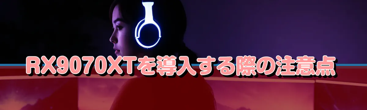 RX9070XTを導入する際の注意点
