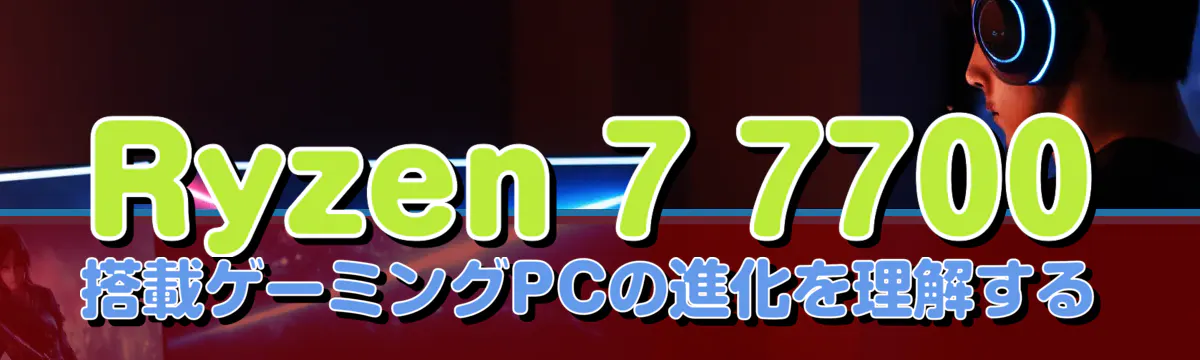 Ryzen 7 7700搭載ゲーミングPCの進化を理解する