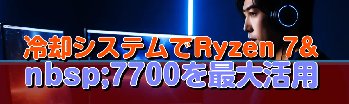 冷却システムでRyzen 7 7700を最大活用