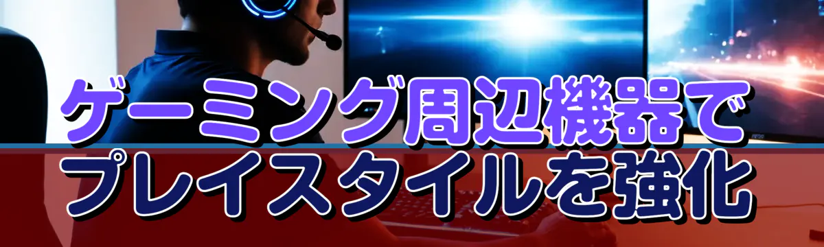 ゲーミング周辺機器でプレイスタイルを強化