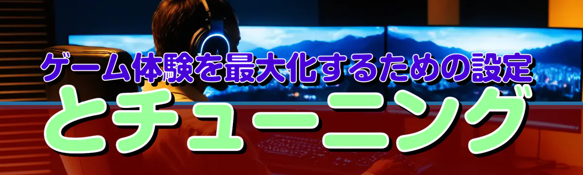 ゲーム体験を最大化するための設定とチューニング