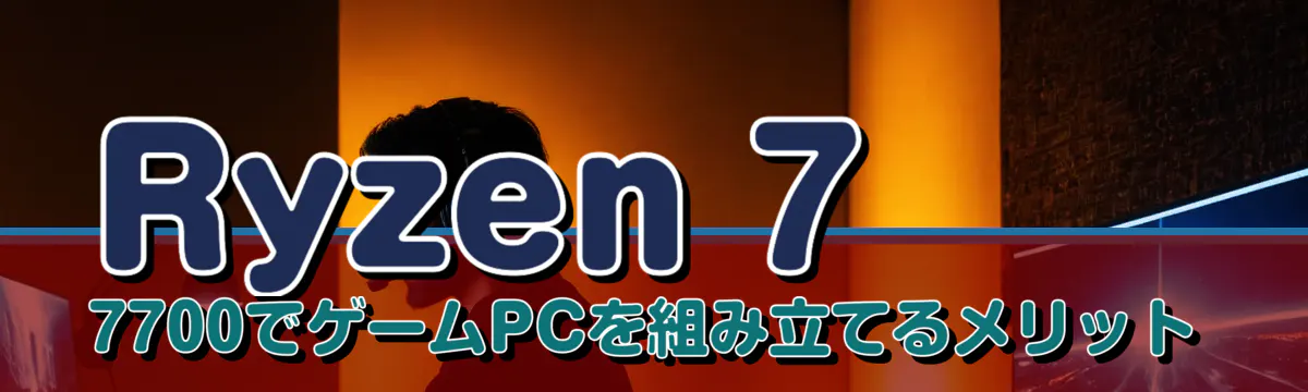 Ryzen 7 7700でゲームPCを組み立てるメリット